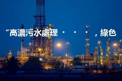 “高濃污水處理，綠色環(huán)保新篇章”
